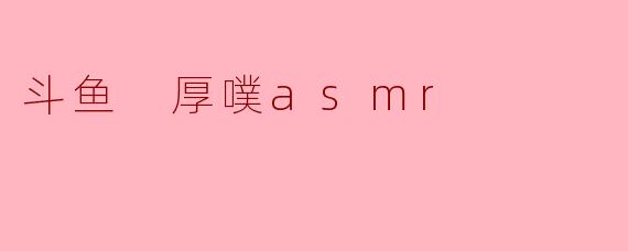 斗鱼 厚噗asmr